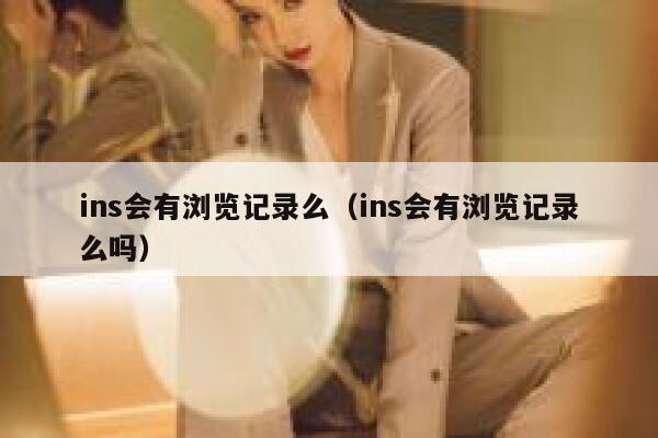 ins会有浏览记录么（ins会有浏览记录么吗） 第1张