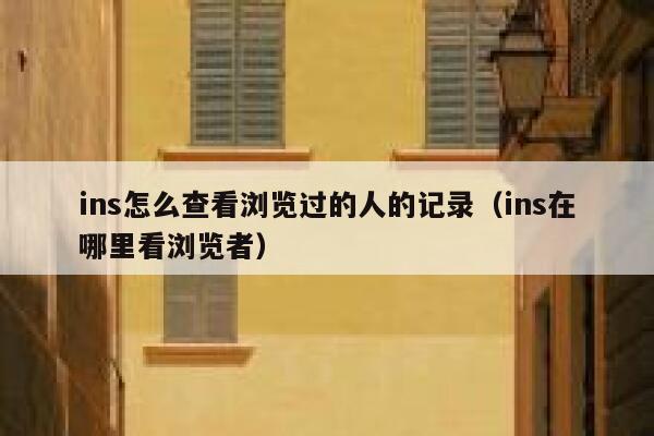 ins怎么查看浏览过的人的记录（ins在哪里看浏览者） 第1张