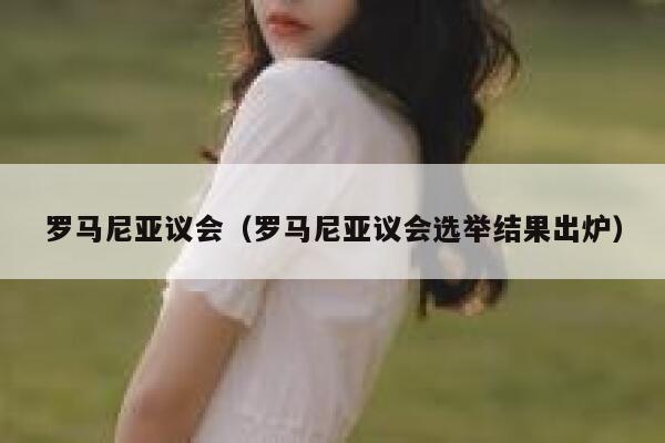 罗马尼亚议会（罗马尼亚议会选举结果出炉） 第1张
