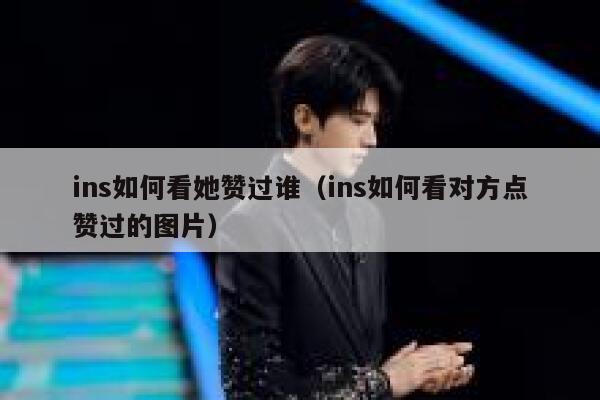 ins如何看她赞过谁（ins如何看对方点赞过的图片） 第1张