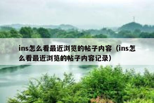 ins怎么看最近浏览的帖子内容（ins怎么看最近浏览的帖子内容记录） 第1张