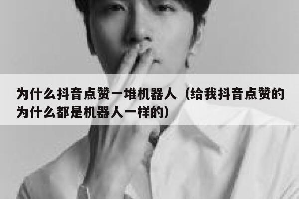 为什么抖音点赞一堆机器人（给我抖音点赞的为什么都是机器人一样的） 第1张