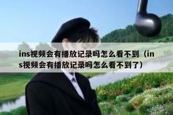 ins视频会有播放记录吗怎么看不到（ins视频会有播放记录吗怎么看不到了） 第1张