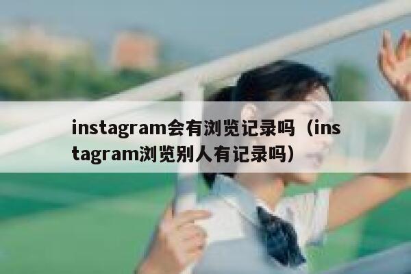 instagram会有浏览记录吗（instagram浏览别人有记录吗） 第1张
