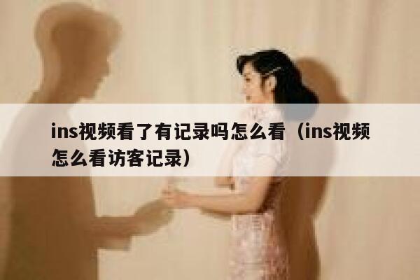 ins视频看了有记录吗怎么看（ins视频怎么看访客记录） 第1张