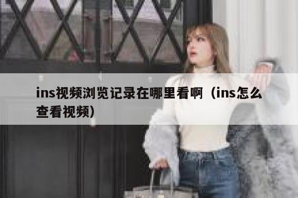ins视频浏览记录在哪里看啊（ins怎么查看视频） 第1张