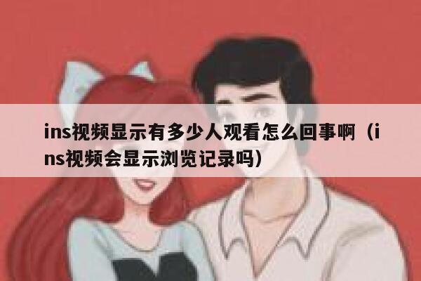 ins视频显示有多少人观看怎么回事啊（ins视频会显示浏览记录吗） 第1张