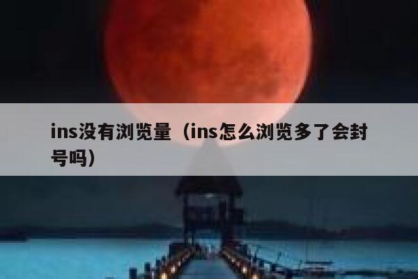 ins没有浏览量（ins怎么浏览多了会封号吗） 第1张