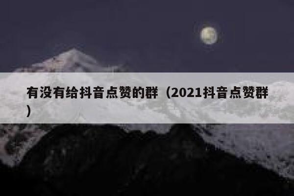 有没有给抖音点赞的群（2021抖音点赞群） 第1张