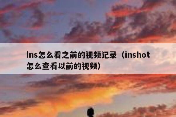 ins怎么看之前的视频记录（inshot怎么查看以前的视频） 第1张