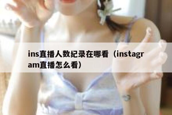 ins直播人数纪录在哪看（instagram直播怎么看） 第1张