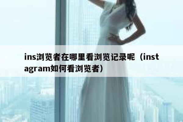 ins浏览者在哪里看浏览记录呢（instagram如何看浏览者） 第1张