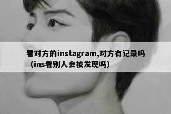 看对方的instagram,对方有记录吗（ins看别人会被发现吗） 第1张