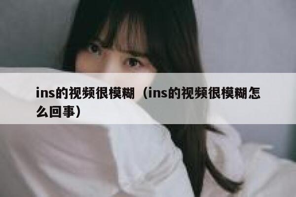 ins的视频很模糊（ins的视频很模糊怎么回事） 第1张