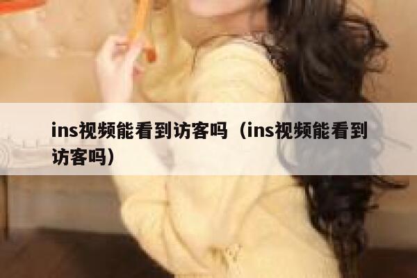 ins视频能看到访客吗（ins视频能看到访客吗） 第1张