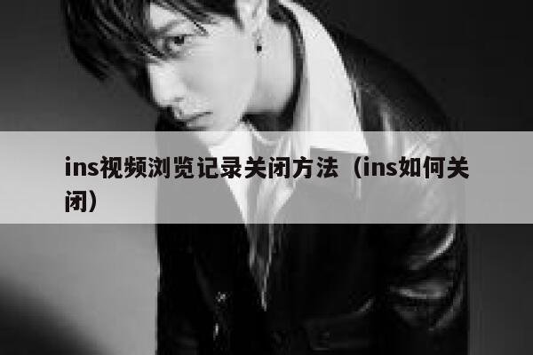 ins视频浏览记录关闭方法(ins如何关闭) 第1张 ins视频浏览记录关闭方法(ins如何关闭) 第1张