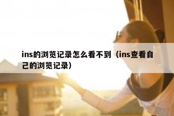 ins的浏览记录怎么看不到（ins查看自己的浏览记录） 第1张