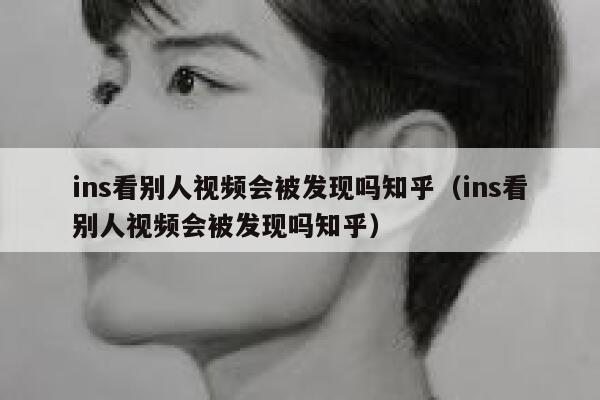 ins看别人视频会被发现吗知乎（ins看别人视频会被发现吗知乎） 第1张
