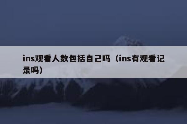 ins观看人数包括自己吗（ins有观看记录吗） 第1张