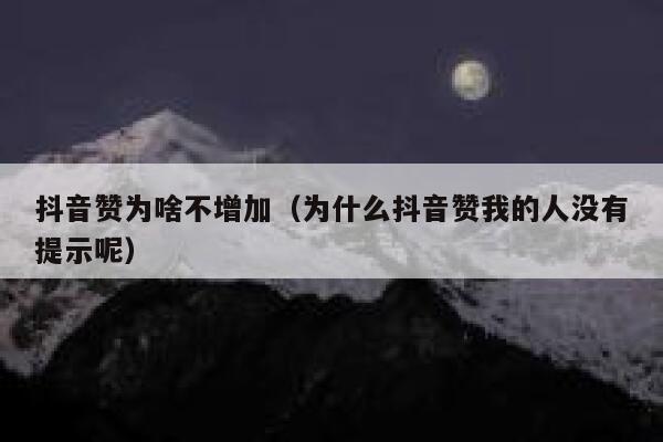 抖音赞为啥不增加（为什么抖音赞我的人没有提示呢） 第1张