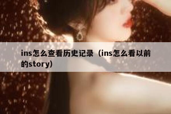 ins怎么查看历史记录（ins怎么看以前的story） 第1张