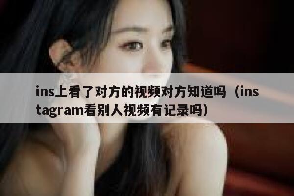 ins上看了对方的视频对方知道吗（instagram看别人视频有记录吗） 第1张