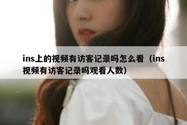 ins上的视频有访客记录吗怎么看（ins视频有访客记录吗观看人数） 第1张