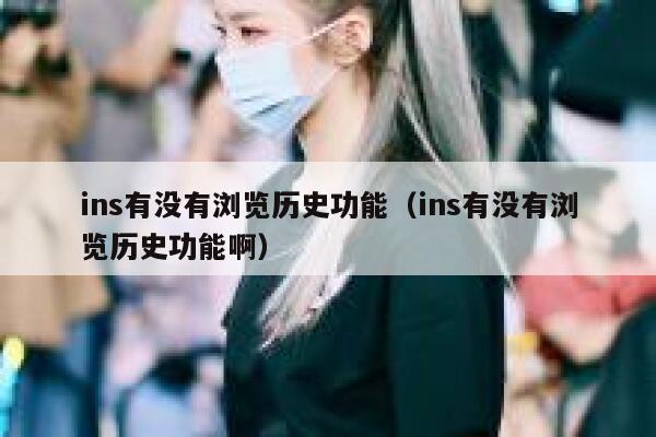 ins有没有浏览历史功能（ins有没有浏览历史功能啊） 第1张