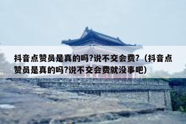 抖音点赞员是真的吗?说不交会费?（抖音点赞员是真的吗?说不交会费就没事吧） 第1张