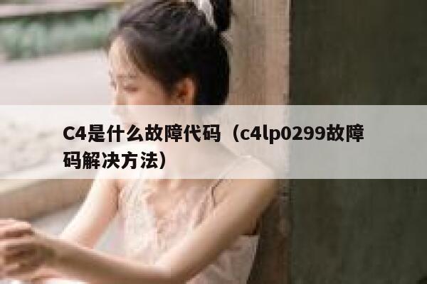 C4是什么故障代码（c4lp0299故障码解决方法） 第1张