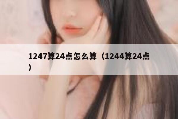 1247算24点怎么算（1244算24点） 第1张