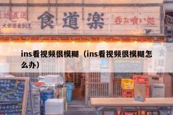 ins看视频很模糊（ins看视频很模糊怎么办） 第1张
