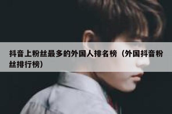 抖音上粉丝最多的外国人排名榜（外国抖音粉丝排行榜） 第1张