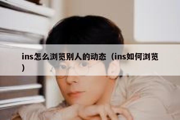 ins怎么浏览别人的动态（ins如何浏览） 第1张