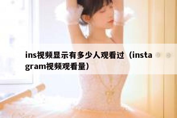 ins视频显示有多少人观看过（instagram视频观看量） 第1张