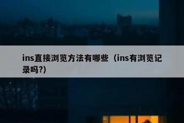 ins直接浏览方法有哪些（ins有浏览记录吗?） 第1张