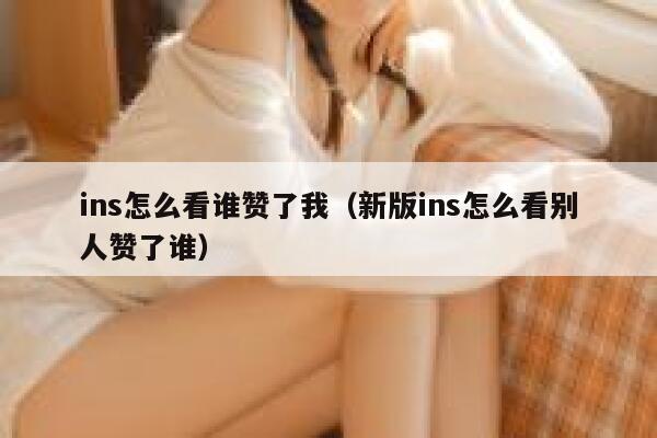 ins怎么看谁赞了我（新版ins怎么看别人赞了谁） 第1张