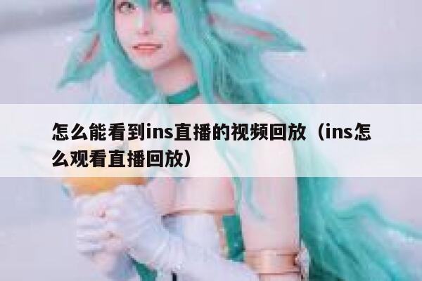 怎么能看到ins直播的视频回放（ins怎么观看直播回放） 第1张