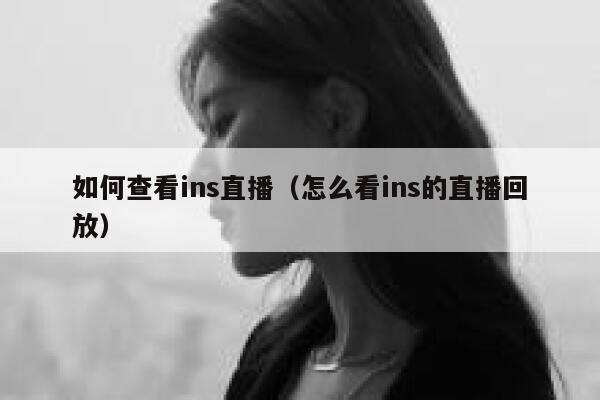 如何查看ins直播（怎么看ins的直播回放） 第1张