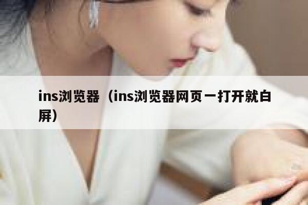 ins浏览器（ins浏览器网页一打开就白屏） 第1张