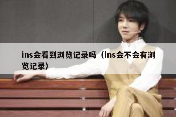 ins会看到浏览记录吗（ins会不会有浏览记录） 第1张