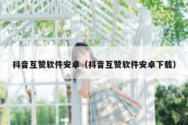 抖音互赞软件安卓（抖音互赞软件安卓下载） 第1张