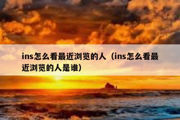 ins怎么看最近浏览的人（ins怎么看最近浏览的人是谁） 第1张