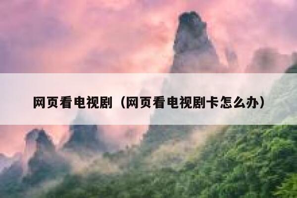 网页看电视剧（网页看电视剧卡怎么办） 第1张