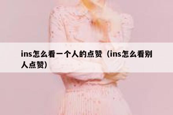 ins怎么看一个人的点赞（ins怎么看别人点赞） 第1张