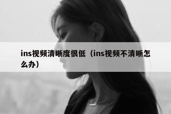 ins视频清晰度很低（ins视频不清晰怎么办） 第1张