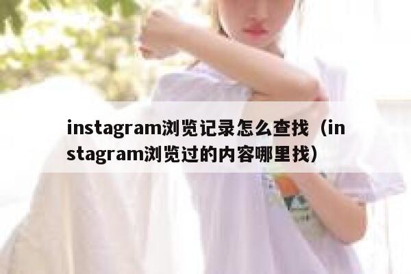 instagram浏览记录怎么查找（instagram浏览过的内容哪里找） 第1张