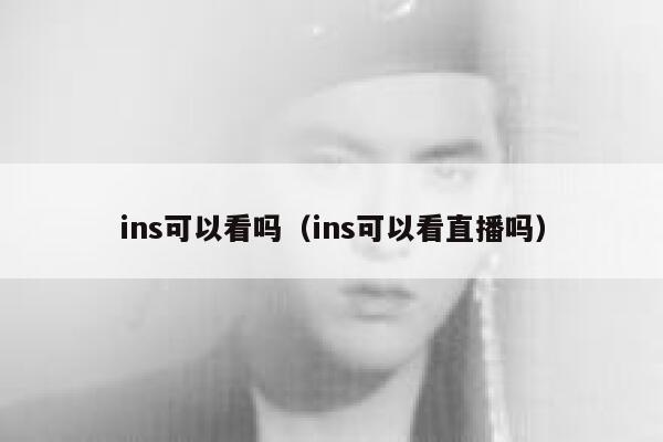 ins可以看吗（ins可以看直播吗） 第1张