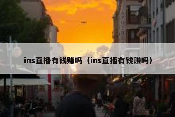 ins直播有钱赚吗（ins直播有钱赚吗） 第1张