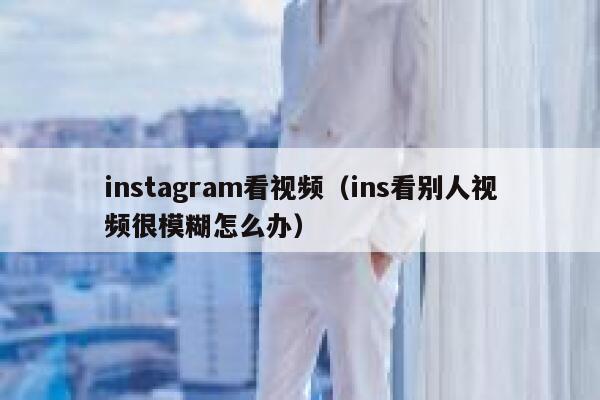 instagram看视频（ins看别人视频很模糊怎么办） 第1张